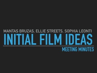 INITIAL FILM IDEAS
MANTAS BRUZAS, ELLIE STREETS, SOPHIA LEONTI
MEETING MINUTES
 