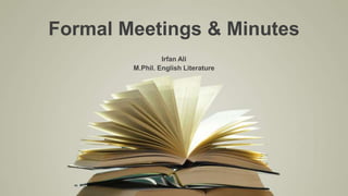 Formal Meetings & Minutes
Irfan Ali
M.Phil. English Literature
 