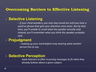 Overcoming Barriers to Effective Listening
 Selective Listening
 Prejudgment
 Selective Perception
– if your mind wande...