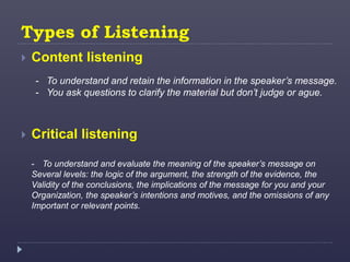Types of Listening
 Content listening
 Critical listening
- To understand and retain the information in the speaker’s me...