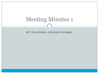 Meeting Minutes 1
BY TIA-REISA APALOO-CLARKE

 