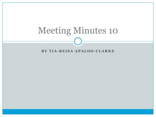Meeting Minutes 10
BY TIA-REISA APALOO-CLARKE

 