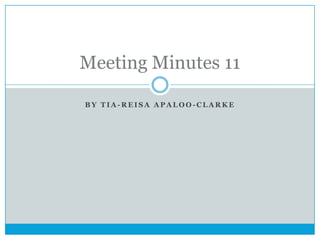 Meeting Minutes 11
BY TIA-REISA APALOO-CLARKE

 