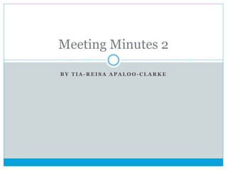 Meeting Minutes 2
BY TIA-REISA APALOO-CLARKE

 