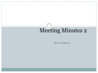 Meeting Minutes 2 
BY TURIGA 
 