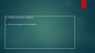  POINTS FOR NEXT MEETING 
 Discuss progress in evaluation. 
