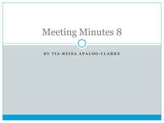 Meeting Minutes 8
BY TIA-REISA APALOO-CLARKE

 