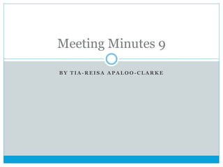 Meeting Minutes 9
BY TIA-REISA APALOO-CLARKE

 