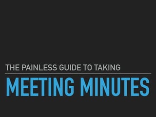 MEETING MINUTES
THE PAINLESS GUIDE TO TAKING
 