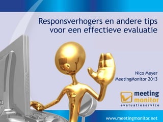 Responsverhogers en andere tips
   voor een effectieve evaluatie




                             Nico Meyer
                     MeetingMonitor 2013




                  www.meetingmonitor.net
 