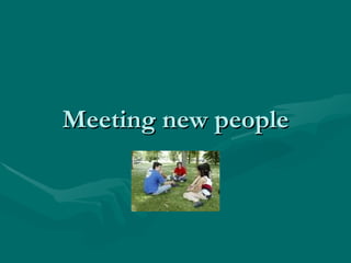 Meeting new people 