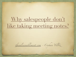 Why salespeople don’t
like taking meeting notes?
thesalesenablement.com - Ceyhan Yildiz
 