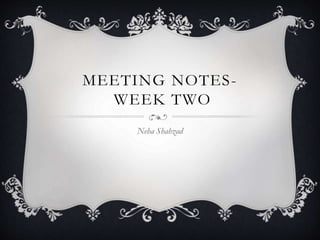 MEETING NOTES-
WEEK TWO
Neha Shahzad
 