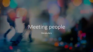 Meeting people
Vocabulary
 