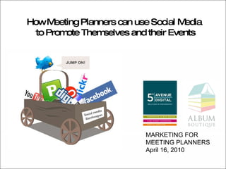 How Meeting Planners can use Social Media to Promote Themselves and their Events MARKETING FOR  MEETING PLANNERS April 16, 2010 