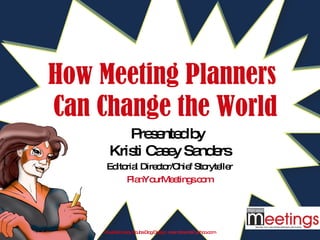 How Meeting Planners  Can Change the World Presented by  Kristi Casey Sanders Editorial Director/Chief Storyteller PlanYourMeetings .com Illustrations by Scuba Dog Design:  [email_address]   