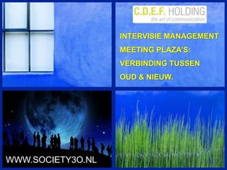 INTERVISIE MANAGEMENT MEETING PLAZA’S: VERBINDING TUSSEN  OUD & NIEUW. WWW.SOCIETY3O.NL 