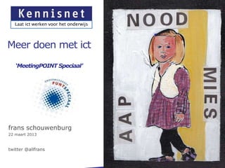 Laat ict werken voor het onderwijs




Meer doen met ict
   ‘MeetingPOINT Speciaal’




frans schouwenburg
22 maart 2013



twitter @allfrans
 