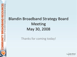 Blandin Broadband Strategy Board Meeting May 30, 2008 Thanks for coming today! 