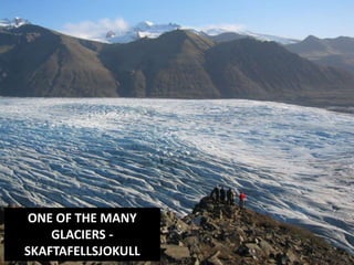 ONE OF THE MANY
GLACIERS -
SKAFTAFELLSJOKULL
 