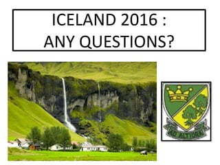 ICELAND 2016 :
ANY QUESTIONS?
 