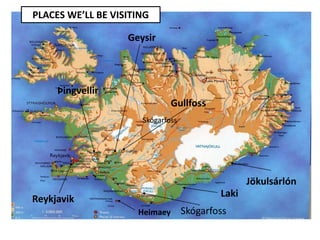 Geysir
Gullfoss
Þingvellir
Laki
Jökulsárlón
Skógarfoss
Reykjavik
Skógarfoss
Heimaey
PLACES WE’LL BE VISITING
 