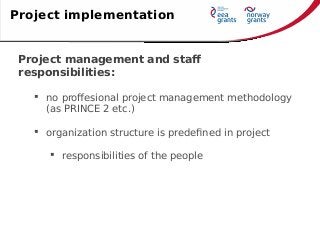 Project management and staff
responsibilities:
 no proffesional project management methodology
(as PRINCE 2 etc.)
 organization structure is predefined in project
 responsibilities of the people
Project implementation
 