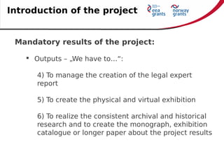 Mandatory results of the project:
 Outputs – „We have to…“:
4) To manage the creation of the legal expert
report
5) To cr...