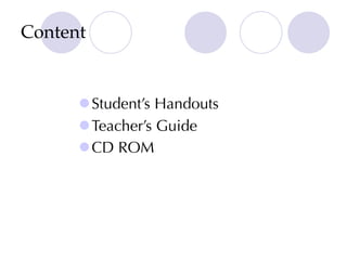 Content
lStudent’s Handouts
lTeacher’s Guide
lCD ROM
 