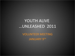 YOUTH ALIVE  …UNLEASHED  2011 VOLUNTEER MEETING JANUARY 9 TH 