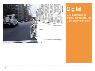 Step 1Digital
Use digital tools to
create, manipulate, edi
t, and archive art work
 