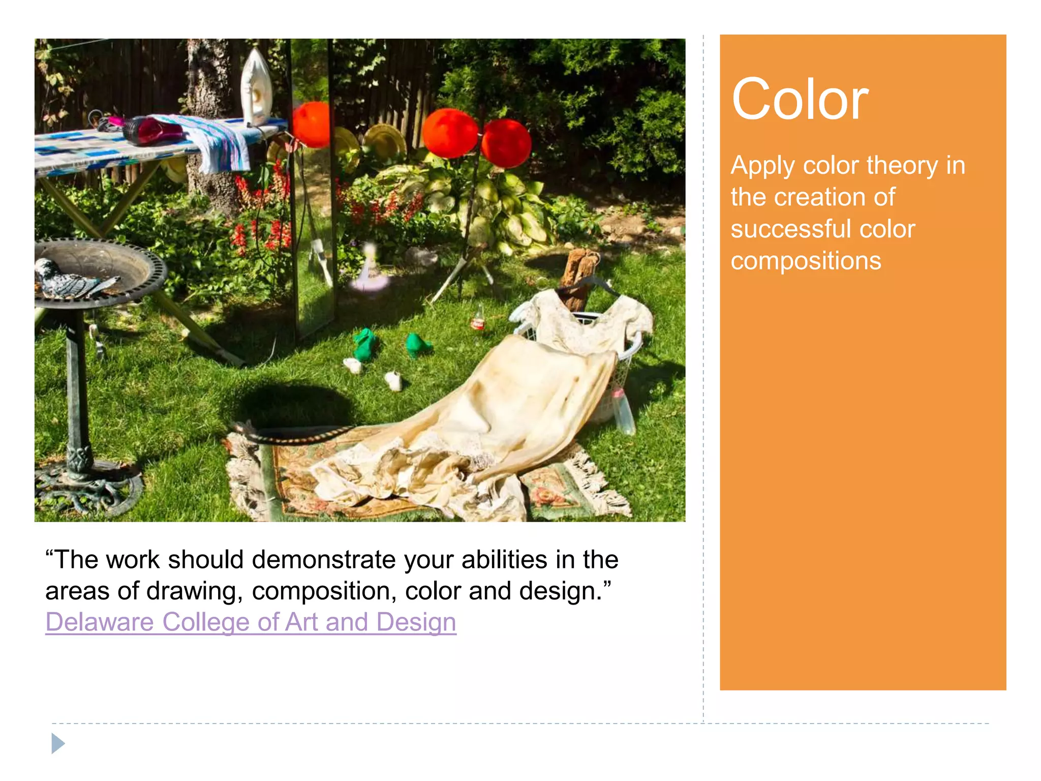 Step 1Color
Apply color theory in
the creation of
successful color
compositions
“The work should demonstrate your abilities in the
areas of drawing, composition, color and design.”
Delaware College of Art and Design
 