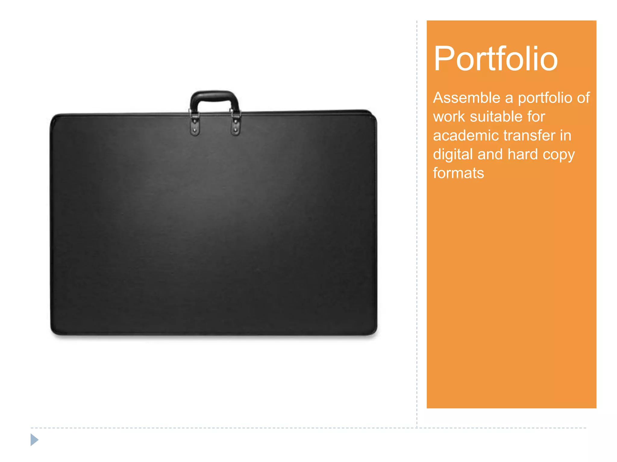 Step 1Portfolio
Assemble a portfolio of
work suitable for
academic transfer in
digital and hard copy
formats
 