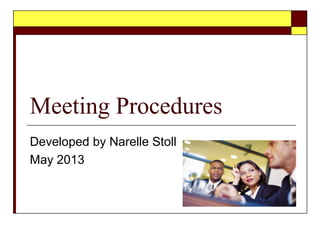 Meeting Procedures
Developed by Narelle Stoll
May 2013
 