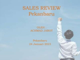 SALES REVIEW
Pekanbaru
OLEH :
ACHMAD JAROT
Pekanbaru
24 Januari 2023
 