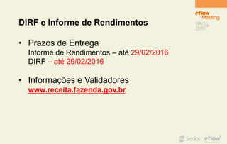 DIRF e Informe de Rendimentos
• Prazos de Entrega
Informe de Rendimentos – até 29/02/2016
DIRF – até 29/02/2016
• Informações e Validadores
www.receita.fazenda.gov.br
 