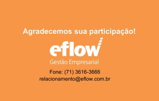 Agradecemos sua participação!
Fone: (71) 3616-3666
relacionamento@eflow.com.br
 