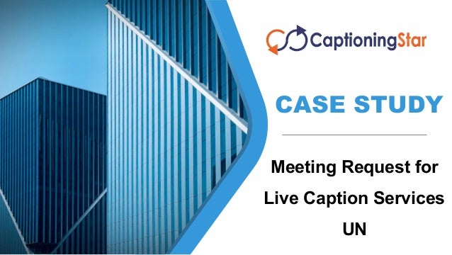 CASE STUDY
`
Meeting Request for
Live Caption Services
UN
 