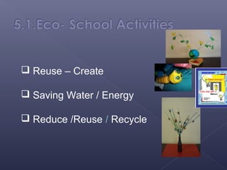  Reuse – Create

 Saving Water / Energy

 Reduce /Reuse / Recycle
 