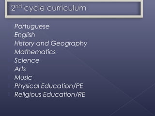    Portuguese
   English
   History and Geography
   Mathematics
   Science
   Arts
   Music
   Physical Education/PE
   Religious Education/RE
 