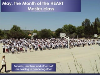 May, the Month of the HEART
           Master class




     Sudents, teachers and other staff
      are waiting to dance together
 