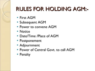 RULES FOR HOLDING AGM:- First AGM Subsequent AGM Power to convene AGM Notice Date/Time /Place of AGM Postponement Adjournment Power of Central Govt. to call AGM Penalty 