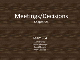 Meetings/Decisions Chapter 25 Team – 4 Daniel Gray Lorenzo Borrego Daniel Boone Alan Caldelas 