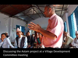 Discussing the Astam project at a Village Development
Committee meeting
 