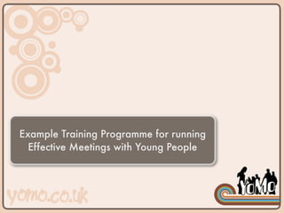 Example Training Programme for running
  Effective Meetings with Young People
 