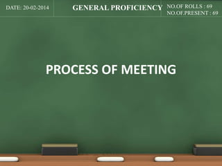 DATE: 20-02-2014 NO.OF ROLLS : 69 
NO.OF.PRESENT : 69 
GENERAL PROFICIENCY 
PROCESS OF MEETING 
 