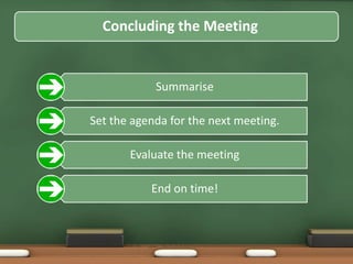 Concluding the Meeting 
Summarise 
Set the agenda for the next meeting. 
Evaluate the meeting 
End on time! 
 