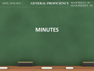 DATE: 20-02-2014 NO.OF ROLLS : 69 
MINUTES 
NO.OF.PRESENT : 69 
GENERAL PROFICIENCY 
 