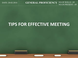 DATE: 20-02-2014 NO.OF ROLLS : 69 
NO.OF.PRESENT : 69 
GENERAL PROFICIENCY 
TIPS FOR EFFECTIVE MEETING 
 