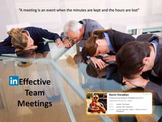 Effective
Team
Meetings
“A meeting is an event when the minutes are kept and the hours are lost”
 